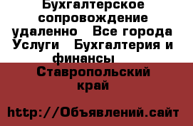 Бухгалтерское сопровождение удаленно - Все города Услуги » Бухгалтерия и финансы   . Ставропольский край